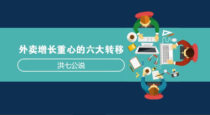 外賣市場(chǎng)正在發(fā)生變化，看洪七公解讀外賣增長(zhǎng)重心的六大轉(zhuǎn)移