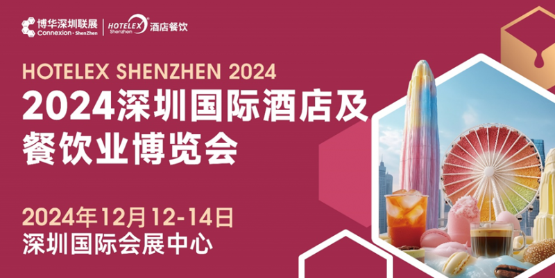 燃爆大灣區(qū)，2024 HOTELEX深圳酒店及餐飲盛會再升級